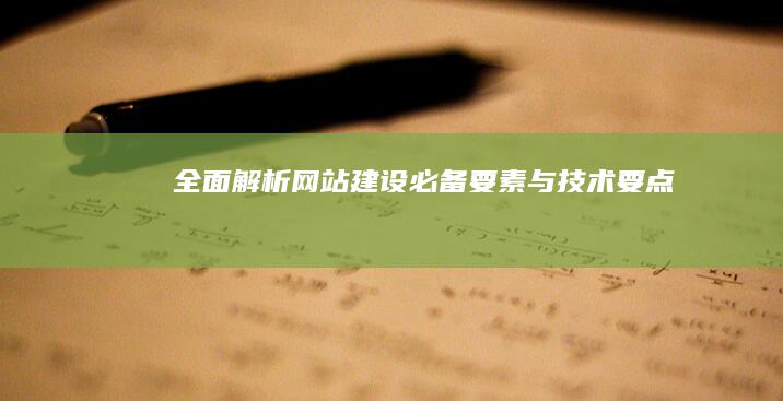 全面解析：网站建设必备要素与技术要点